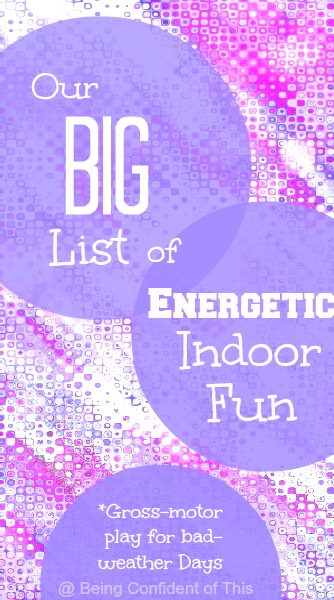 big list of energetic indoor fun, high-energy kids, boys with energy, stuck indoors, cabin fever, school break, I'm bored, kids bored, get energy out