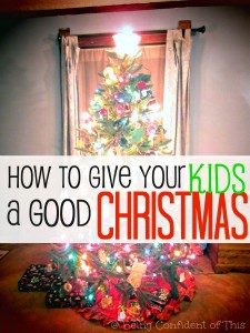 You can give your kids a good Christmas without health, without money, without extravagance... How to Give Your Kids a Good Christmas from Being Confident of This #Christmas #kids #parentingtips #gifts best Christmas present | Christian family | Christian parenting | mom life | motherhood | purposeful parenting | teaching kids about Christ at Christmas | keeping Christ in Christmas