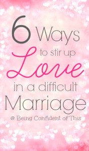 6-ways-to-stir-up-love-in-a-difficult-marriage, helping a hurting marriage, struggling wife, difficult marriage, how to feel love, how to fall in love again, how to love a difficult spouse