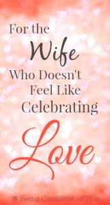 for-the-wife-who-doesnt-feel-like-celebrating-love, feeling-unloved-on-Valentines-Day, not celebrating Valentine's Day, painful Valentine's Day, troubled marriage, difficult marriage, a wife who feels unloved