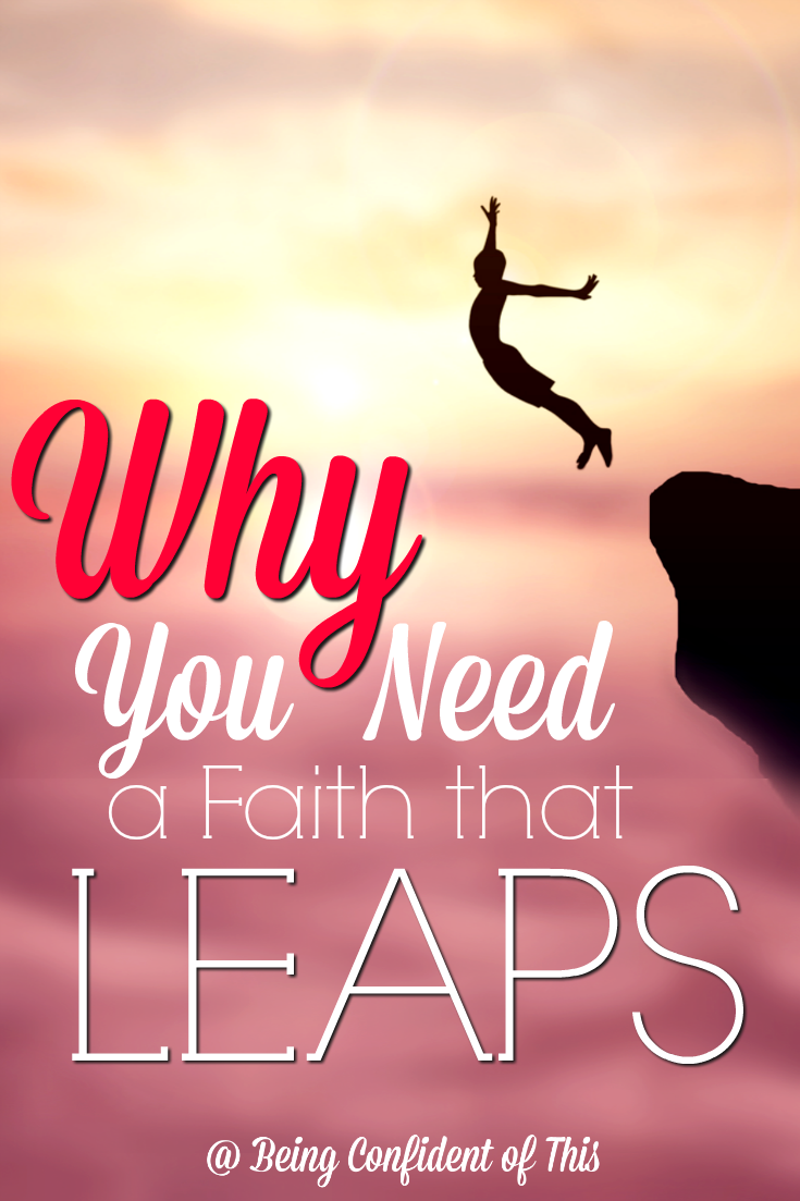 When we reach the edge of the cliff the Lord leads us to, we have two choices: we can either back away in fear, or we can take a leap of faith. What leap is He asking you to take?  Why You Need a  Faith that Leaps