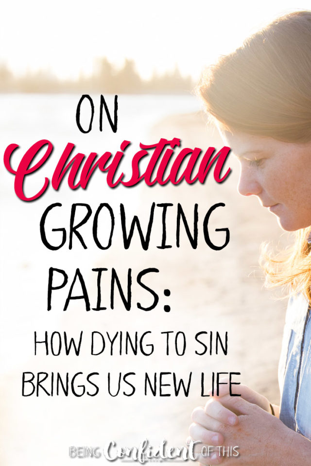 When life gets tough, how do christian women respond? A few words on why dying to sin is painful, yet good! #christiangrowth #biblestudy #devotionalthought #encouragement Being Confident of This - Jen Stults | spiritual growing pains | spiritual growth | christian growth | growing in Christ | encouragement for christian women | discipleship | overcoming sin and temptation | new life in Christ